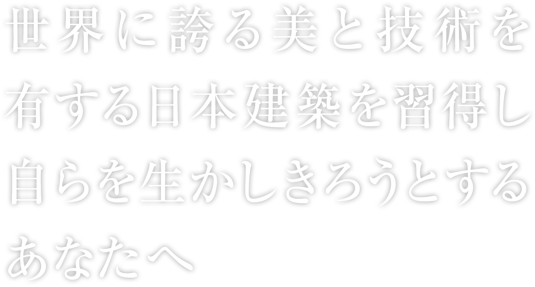 世界に誇る美と技術を有する日本建築を習得し自らを生かしきろうとするあなたへ